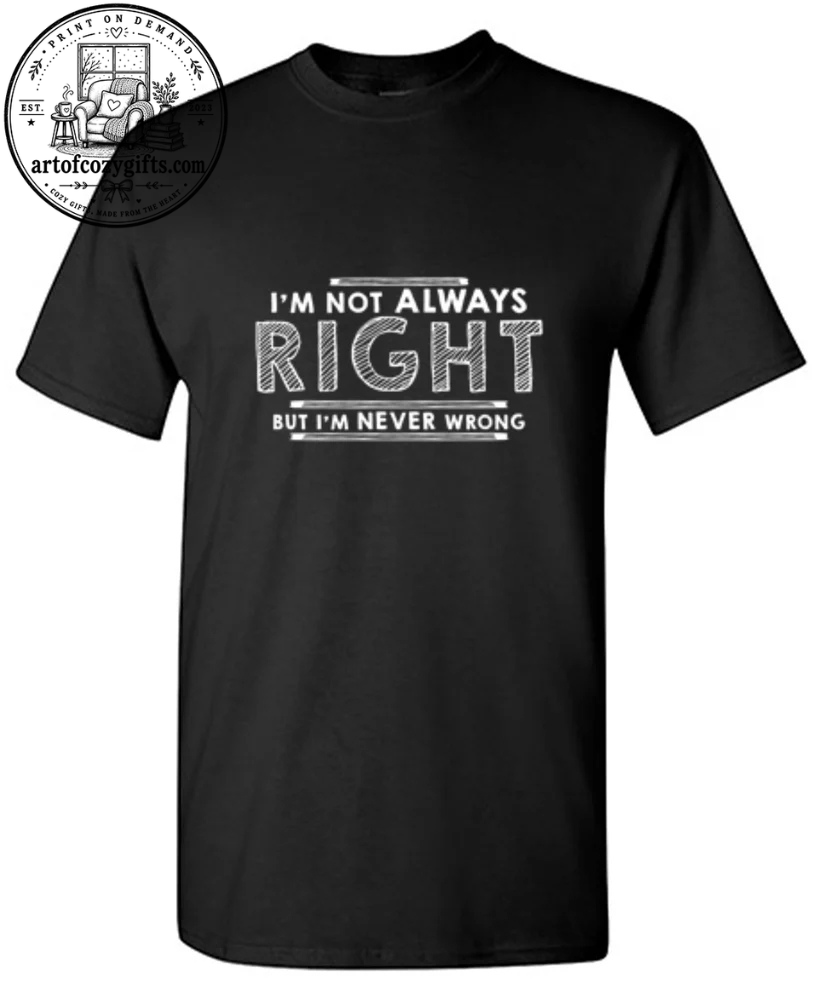 I'm Not Always Right But I'm Never Wrong